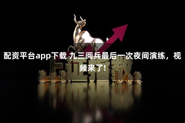 配资平台app下载 九三阅兵最后一次夜间演练，视频来了!