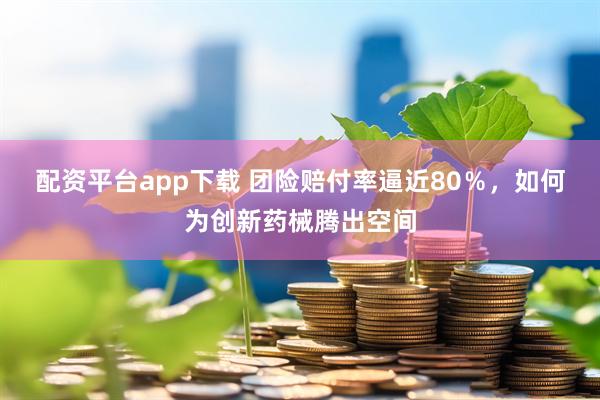 配资平台app下载 团险赔付率逼近80％，如何为创新药械腾出空间