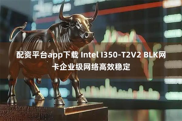 配资平台app下载 Intel I350-T2V2 BLK网卡企业级网络高效稳定