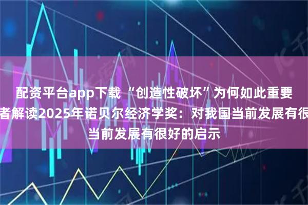 配资平台app下载 “创造性破坏”为何如此重要？中国学者解读2025年诺贝尔经济学奖：对我国当前发展有很好的启示