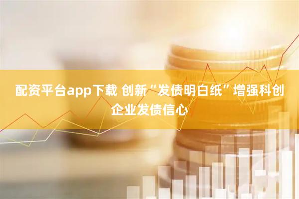 配资平台app下载 创新“发债明白纸”增强科创企业发债信心