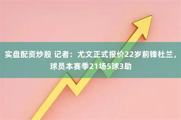 实盘配资炒股 记者：尤文正式报价22岁前锋杜兰，球员本赛季21场5球3助