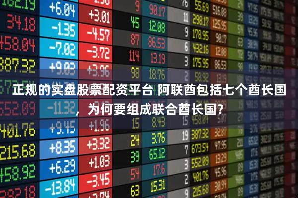 正规的实盘股票配资平台 阿联酋包括七个酋长国，为何要组成联合酋长国？