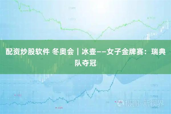 配资炒股软件 冬奥会｜冰壶——女子金牌赛：瑞典队夺冠