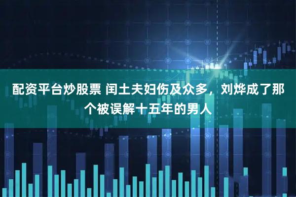 配资平台炒股票 闰土夫妇伤及众多，刘烨成了那个被误解十五年的男人