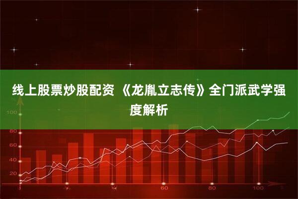 线上股票炒股配资 《龙胤立志传》全门派武学强度解析