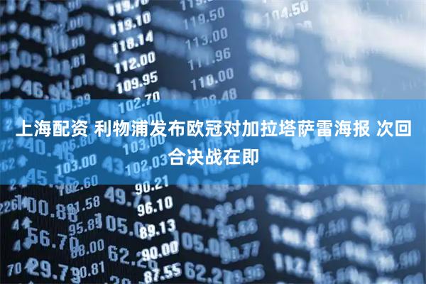 上海配资 利物浦发布欧冠对加拉塔萨雷海报 次回合决战在即