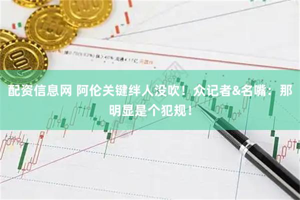 配资信息网 阿伦关键绊人没吹！众记者&名嘴：那明显是个犯规！