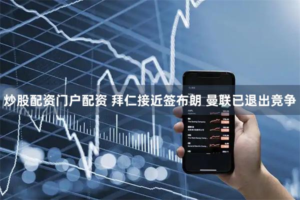 炒股配资门户配资 拜仁接近签布朗 曼联已退出竞争