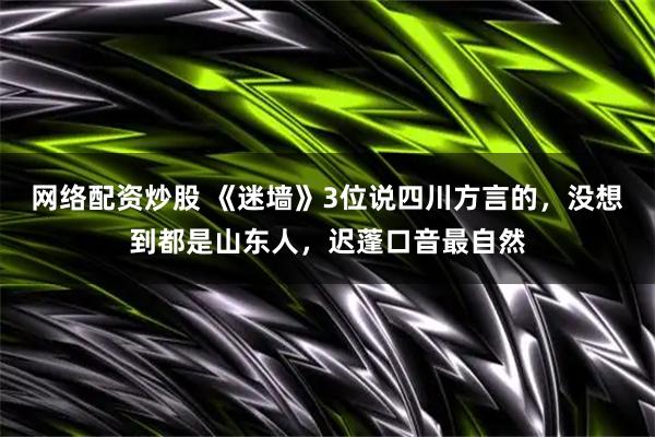 网络配资炒股 《迷墙》3位说四川方言的，没想到都是山东人，迟蓬口音最自然
