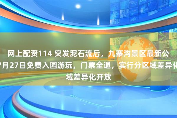 网上配资114 突发泥石流后，九寨沟景区最新公告：7月27日免费入园游玩，门票全退，实行分区域差异化开放