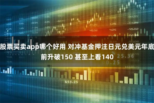 股票买卖app哪个好用 对冲基金押注日元兑美元年底前升破150 甚至上看140