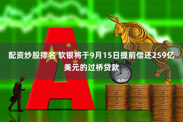 配资炒股排名 软银将于9月15日提前偿还259亿美元的过桥贷款
